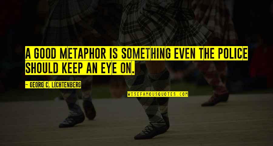 Capossela Vinicio Quotes By Georg C. Lichtenberg: A good metaphor is something even the police Capossela Vinicio Quotes By Georg C. Lichtenberg: A good metaphor is something even the police