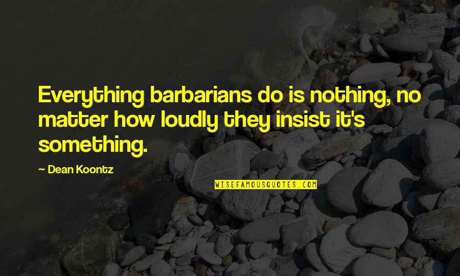 Capote Coat Quotes By Dean Koontz: Everything barbarians do is nothing, no matter how
