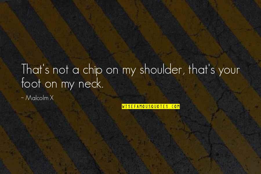Capparellis On Main Quotes By Malcolm X: That's not a chip on my shoulder, that's