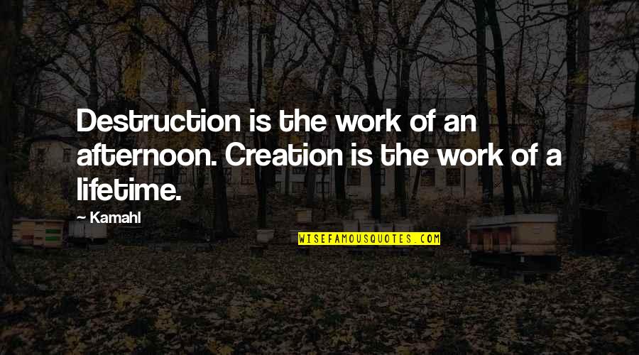 Cappas Quotes By Kamahl: Destruction is the work of an afternoon. Creation