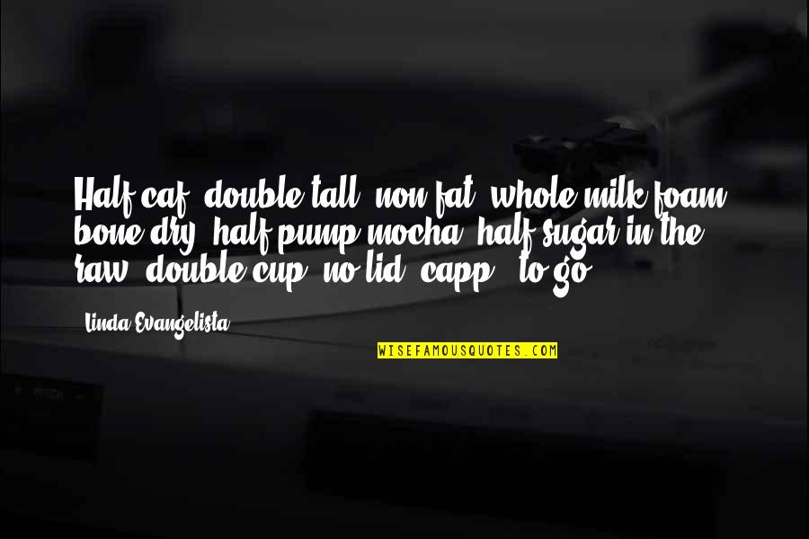 Capp'd Quotes By Linda Evangelista: Half-caf, double-tall, non fat, whole-milk foam, bone-dry, half-pump