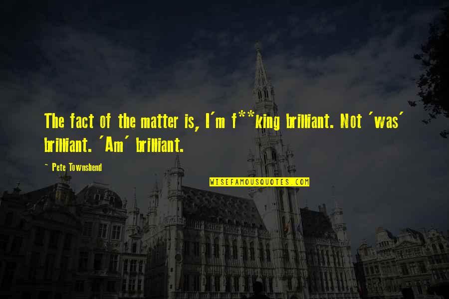 Capped Bust Quotes By Pete Townshend: The fact of the matter is, I'm f**king