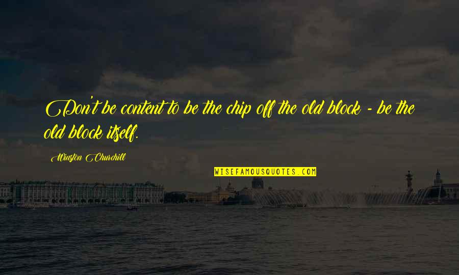 Cappelen Damm Quotes By Winston Churchill: Don't be content to be the chip off Cappelen Damm Quotes By Winston Churchill: Don't be content to be the chip off