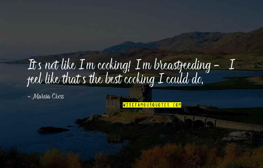 Cappellano Nebbiolo Quotes By Marcia Cross: It's not like I'm cooking! I'm breastfeeding -