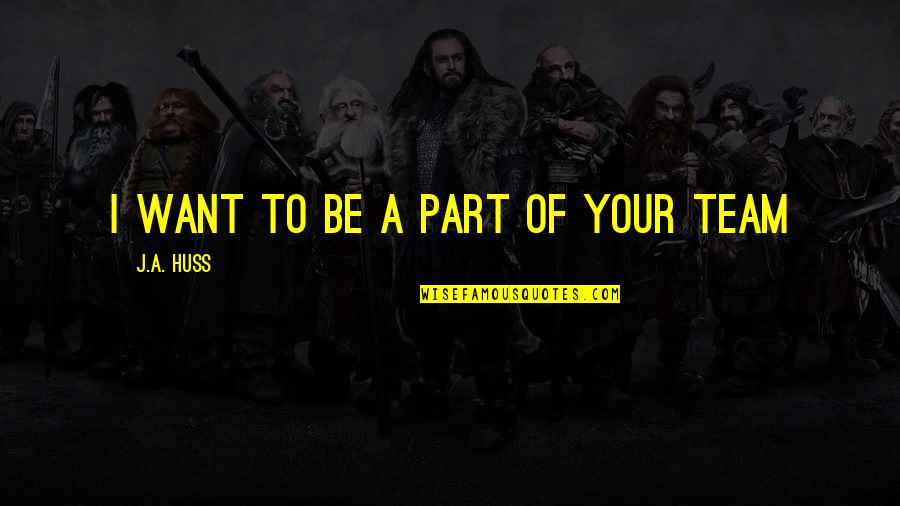 Cappie Quotes By J.A. Huss: I want to be a part of your Cappie Quotes By J.A. Huss: I want to be a part of your
