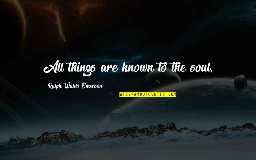 Cappie Quotes By Ralph Waldo Emerson: All things are known to the soul. Cappie Quotes By Ralph Waldo Emerson: All things are known to the soul.