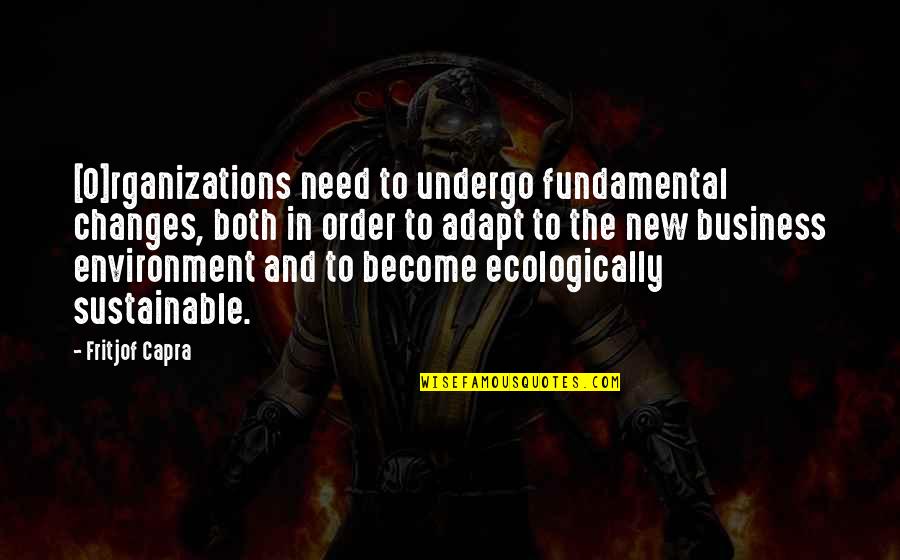 Capra Quotes By Fritjof Capra: [O]rganizations need to undergo fundamental changes, both in