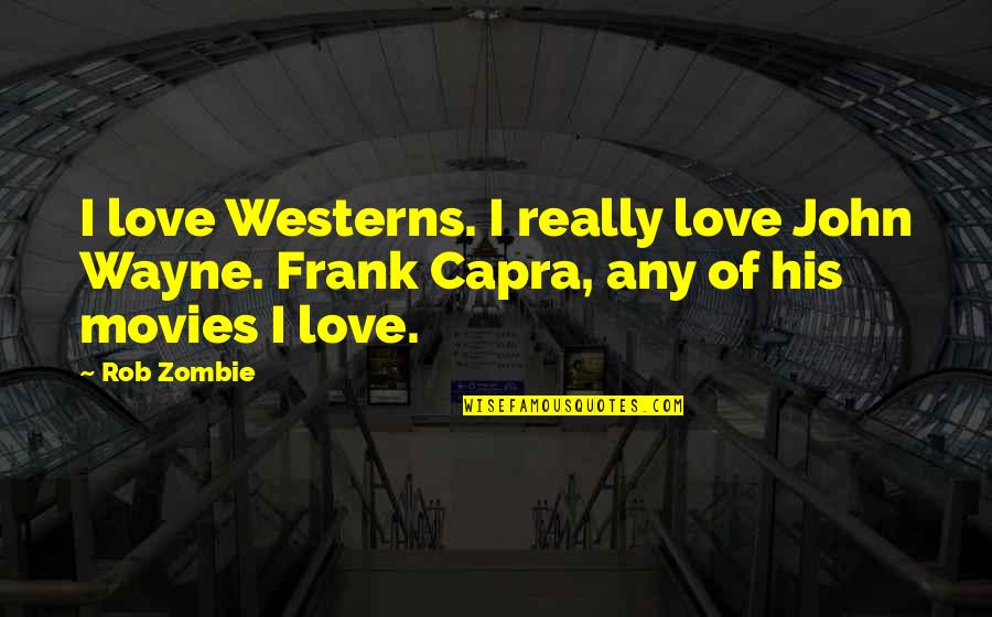 Capra Quotes By Rob Zombie: I love Westerns. I really love John Wayne.