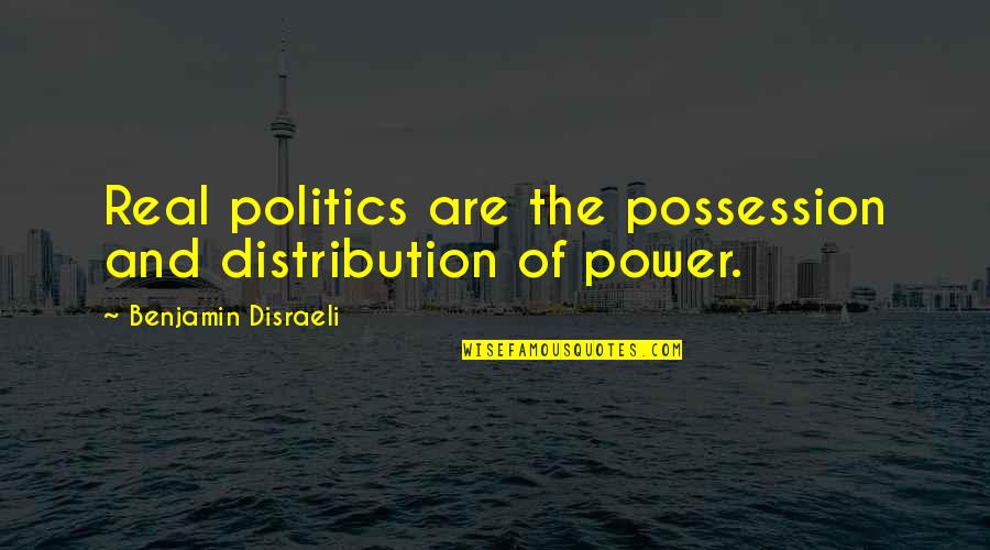 Capretz Method Quotes By Benjamin Disraeli: Real politics are the possession and distribution of