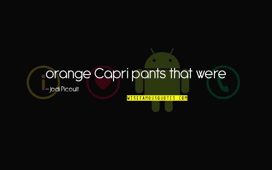 Capri Quotes By Jodi Picoult: orange Capri pants that were Capri Quotes By Jodi Picoult: orange Capri pants that were