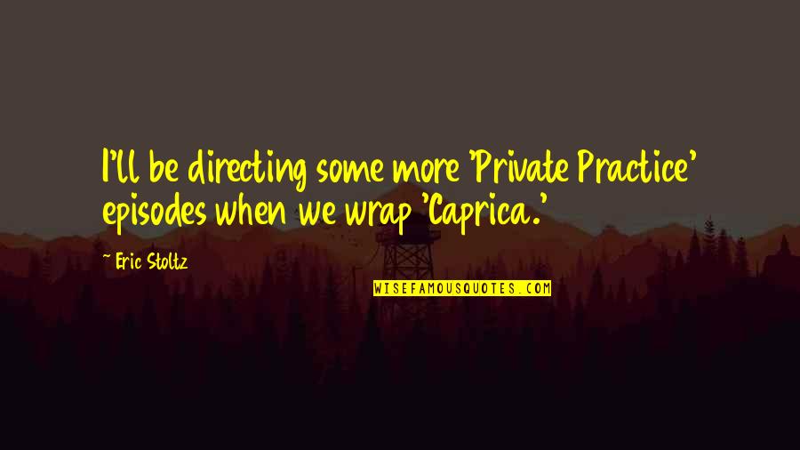 Caprica Quotes By Eric Stoltz: I'll be directing some more 'Private Practice' episodes