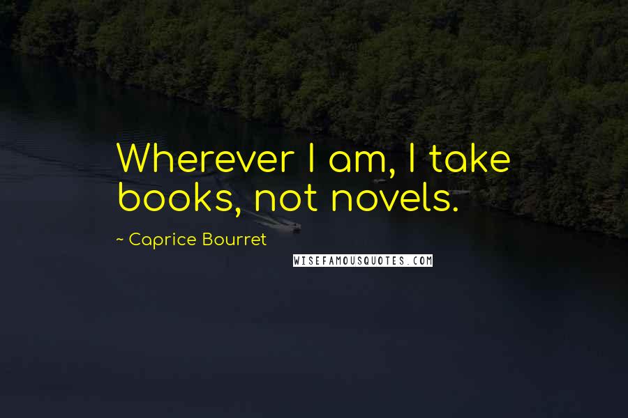 Caprice Bourret quotes: Wherever I am, I take books, not novels.