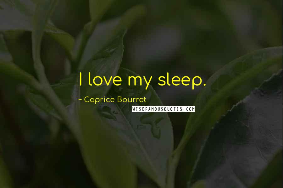 Caprice Bourret quotes: I love my sleep.
