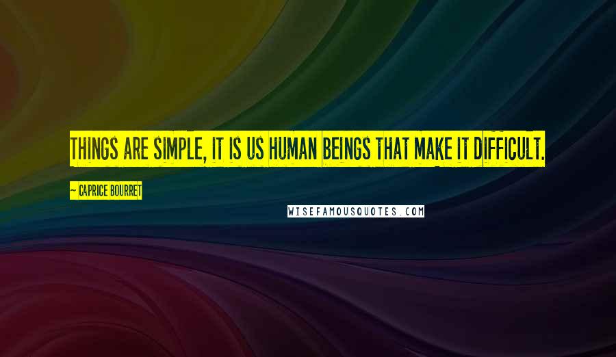 Caprice Bourret quotes: Things are simple, it is us human beings that make it difficult.