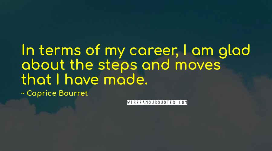 Caprice Bourret quotes: In terms of my career, I am glad about the steps and moves that I have made.