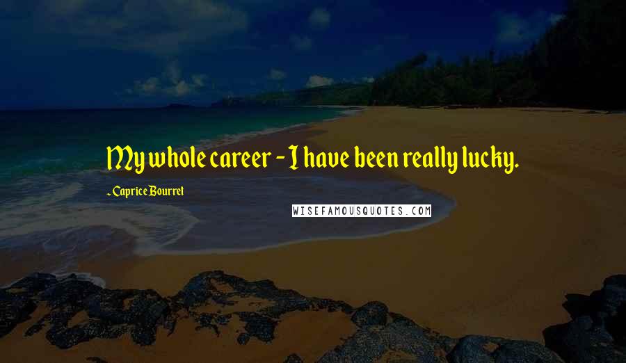 Caprice Bourret quotes: My whole career - I have been really lucky.