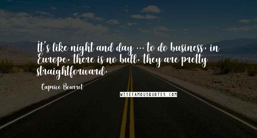 Caprice Bourret quotes: It's like night and day ... to do business, in Europe, there is no bull, they are pretty straightforward.