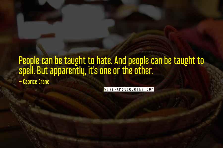 Caprice Crane quotes: People can be taught to hate. And people can be taught to spell. But apparently, it's one or the other.