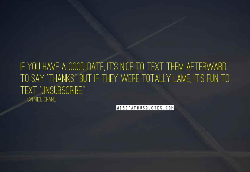 Caprice Crane quotes: If you have a good date, it's nice to text them afterward to say "thanks." But if they were totally lame, it's fun to text "unsubscribe." Caprice Crane quotes: If you have a good date, it's nice to text them afterward to say "thanks." But if they were totally lame, it's fun to text "unsubscribe."