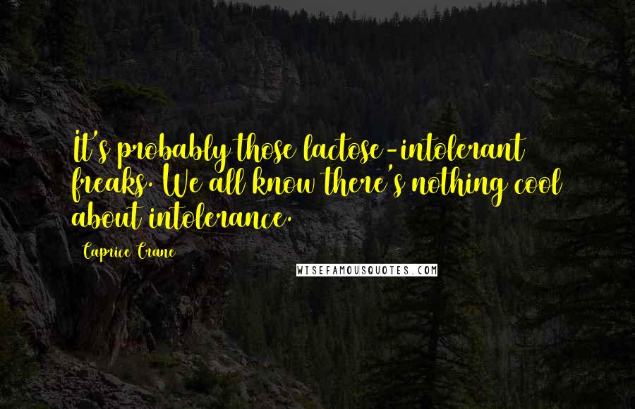 Caprice Crane quotes: It's probably those lactose-intolerant freaks. We all know there's nothing cool about intolerance.