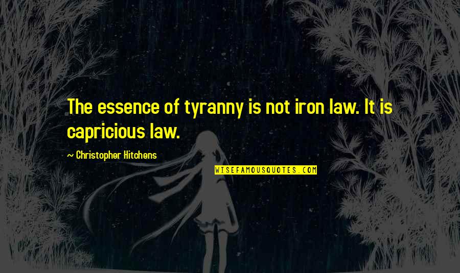 Caprice Quotes By Christopher Hitchens: The essence of tyranny is not iron law.