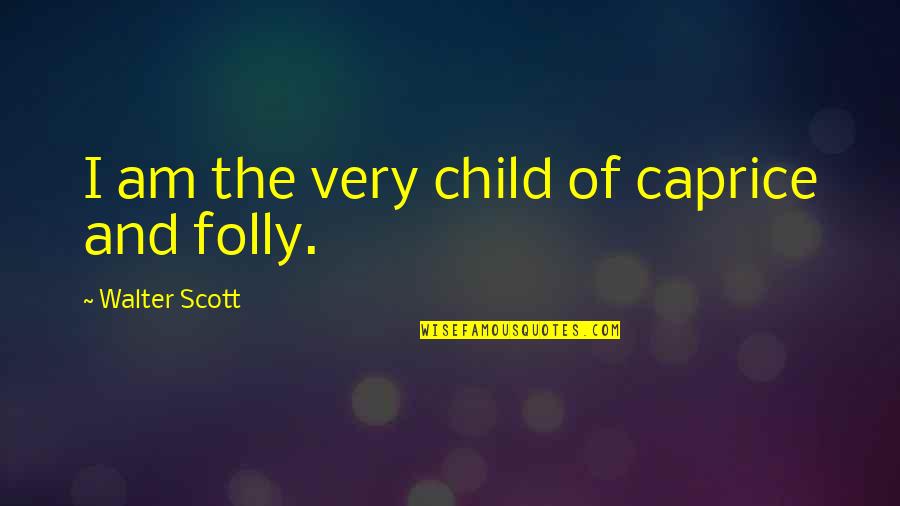 Caprice Quotes By Walter Scott: I am the very child of caprice and