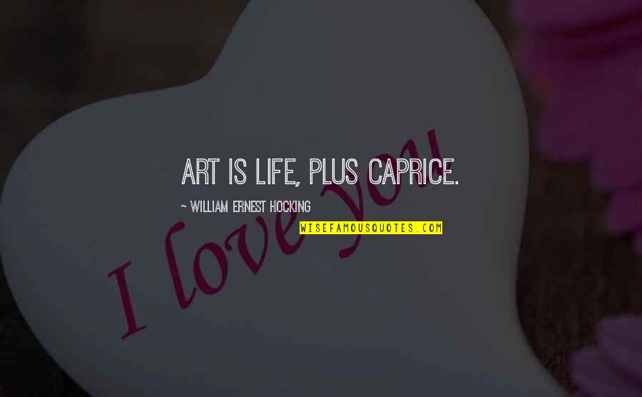 Caprice Quotes By William Ernest Hocking: Art is life, plus caprice.