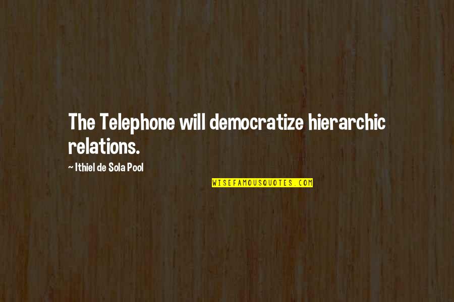 Capricho Arabe Quotes By Ithiel De Sola Pool: The Telephone will democratize hierarchic relations. Capricho Arabe Quotes By Ithiel De Sola Pool: The Telephone will democratize hierarchic relations.