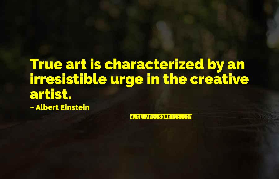 Capricia Jame Quotes By Albert Einstein: True art is characterized by an irresistible urge