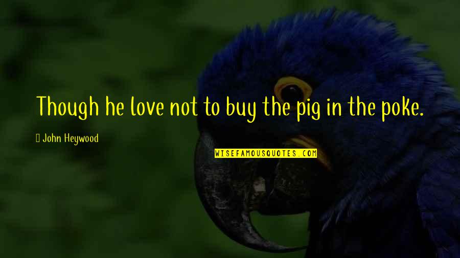 Capricia Penavic Marshall Quotes By John Heywood: Though he love not to buy the pig