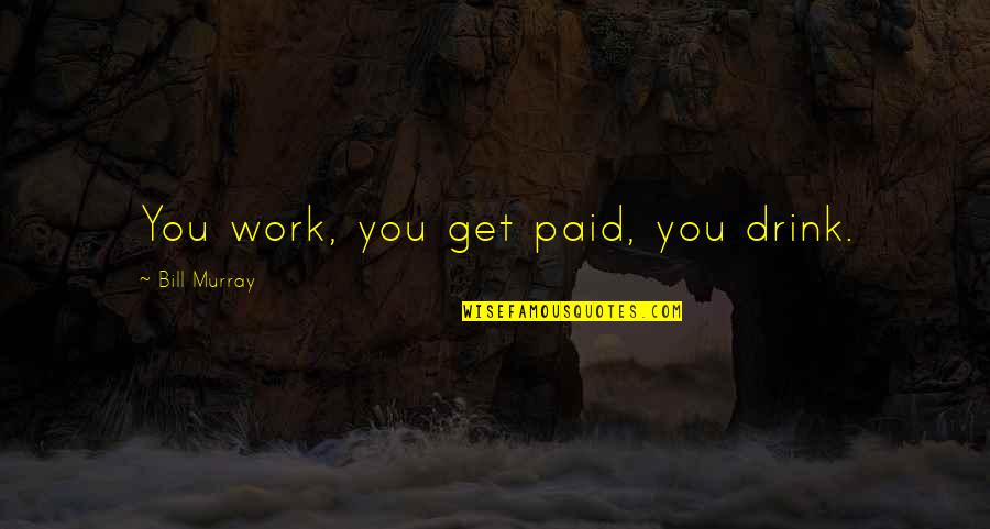 Caprician Quotes By Bill Murray: You work, you get paid, you drink. Caprician Quotes By Bill Murray: You work, you get paid, you drink.