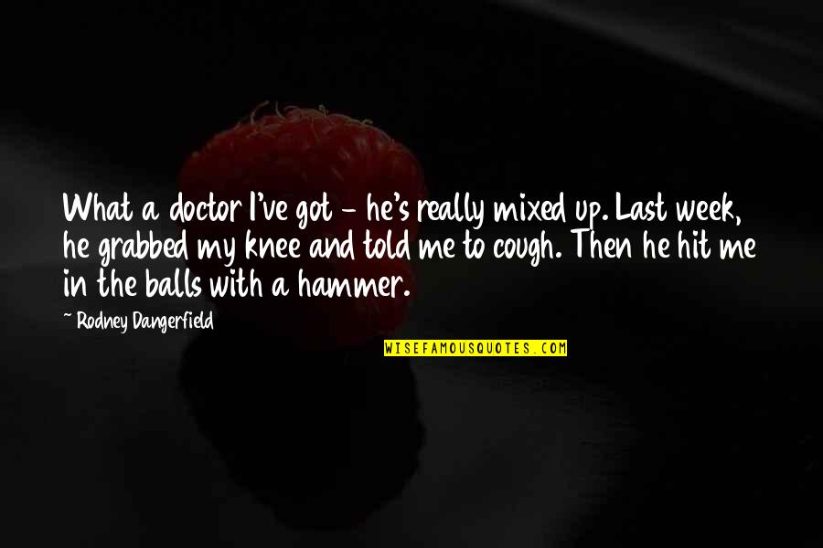 Capricieuse Bijoux Quotes By Rodney Dangerfield: What a doctor I've got - he's really Capricieuse Bijoux Quotes By Rodney Dangerfield: What a doctor I've got - he's really