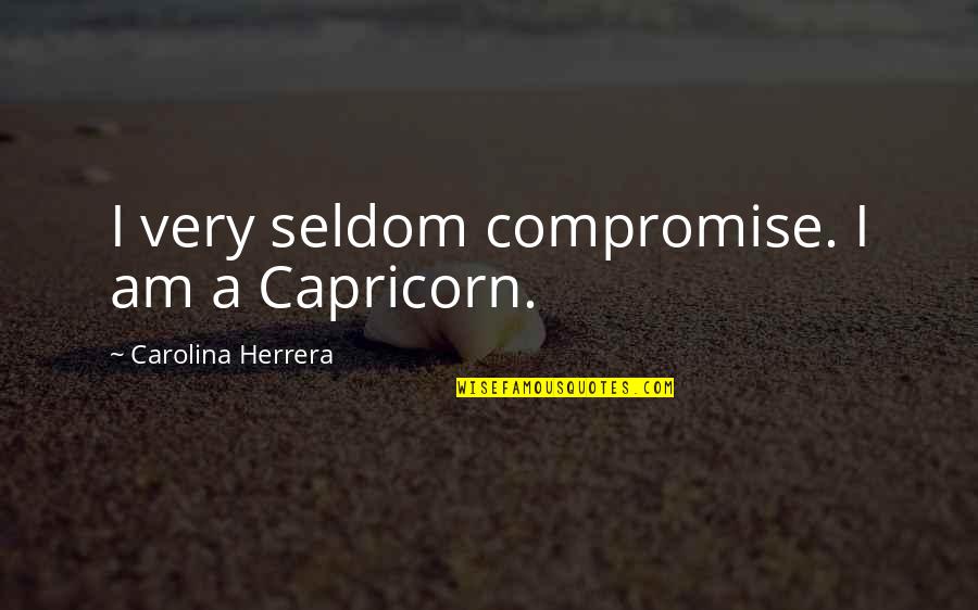 Capricorn Quotes By Carolina Herrera: I very seldom compromise. I am a Capricorn. Capricorn Quotes By Carolina Herrera: I very seldom compromise. I am a Capricorn.