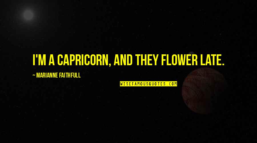 Capricorn Quotes By Marianne Faithfull: I'm a Capricorn, and they flower late. Capricorn Quotes By Marianne Faithfull: I'm a Capricorn, and they flower late.