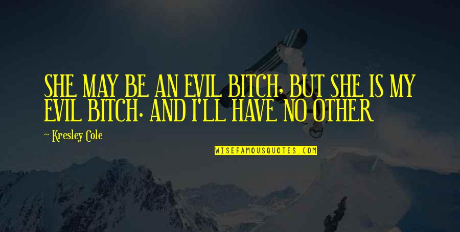 Capricorn Sad Quotes By Kresley Cole: SHE MAY BE AN EVIL BITCH, BUT SHE