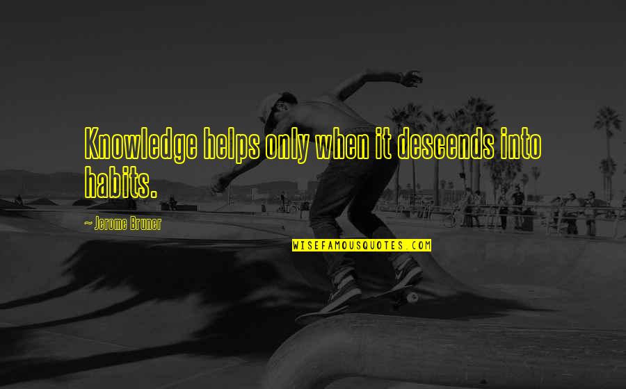 Caprini Tomatoes Quotes By Jerome Bruner: Knowledge helps only when it descends into habits. Caprini Tomatoes Quotes By Jerome Bruner: Knowledge helps only when it descends into habits.