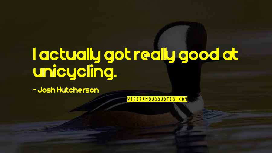 Capriolas Western Quotes By Josh Hutcherson: I actually got really good at unicycling. Capriolas Western Quotes By Josh Hutcherson: I actually got really good at unicycling.