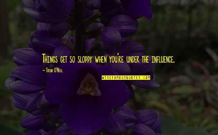 Capriole Quotes By Tatum O'Neal: Things get so sloppy when you're under the Capriole Quotes By Tatum O'Neal: Things get so sloppy when you're under the