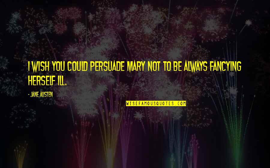 Capristo Quotes By Jane Austen: I wish you could persuade Mary not to