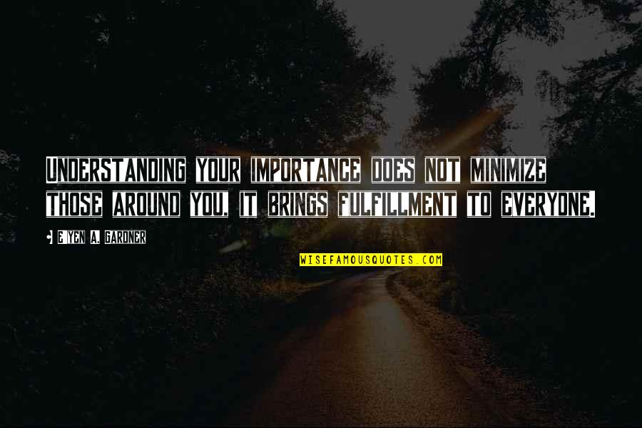 Caps Quote Quotes By E'yen A. Gardner: Understanding your importance does not minimize those around
