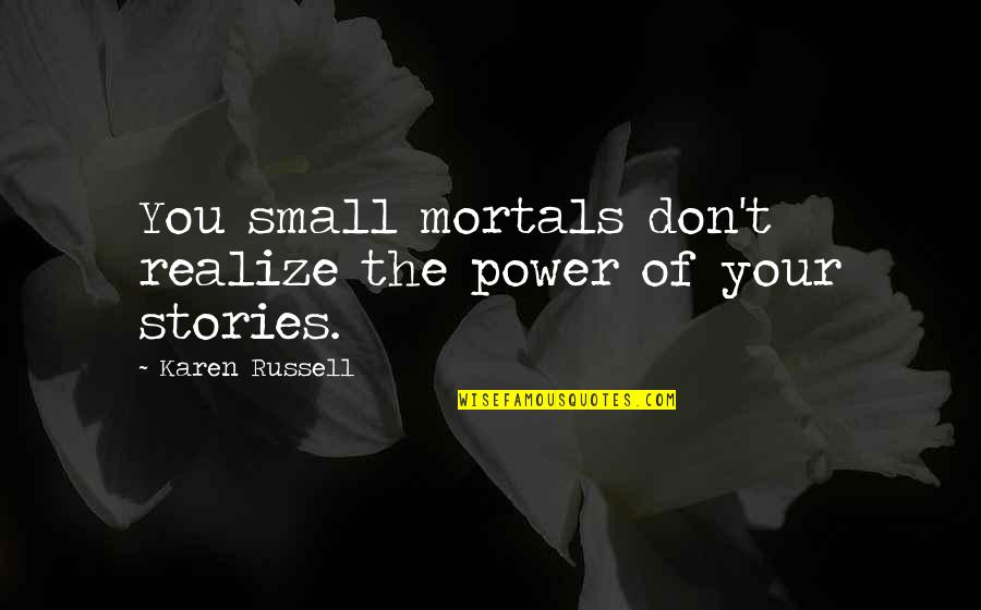 Caps Quote Quotes By Karen Russell: You small mortals don't realize the power of Caps Quote Quotes By Karen Russell: You small mortals don't realize the power of