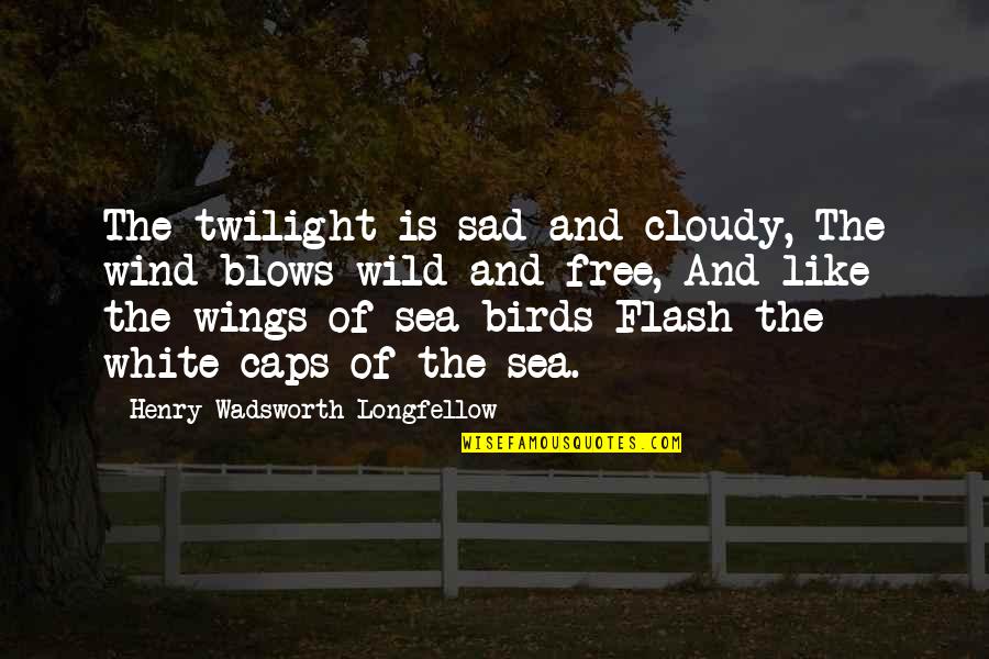 Caps Sad Quotes By Henry Wadsworth Longfellow: The twilight is sad and cloudy, The wind