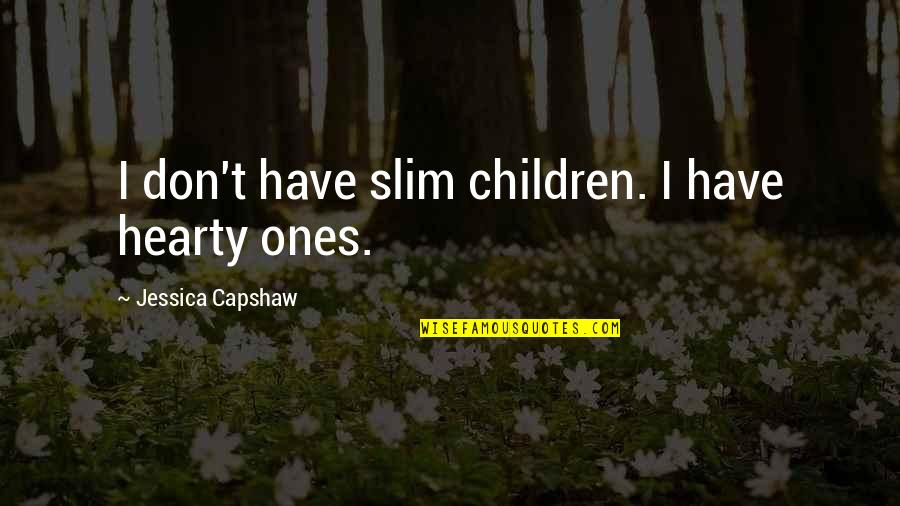 Capshaw Quotes By Jessica Capshaw: I don't have slim children. I have hearty