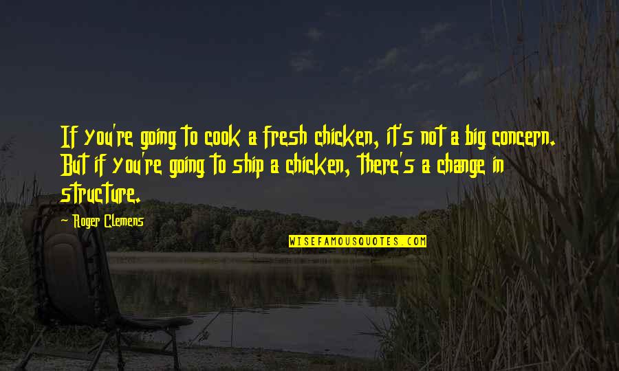 Capsize Song Quotes By Roger Clemens: If you're going to cook a fresh chicken,