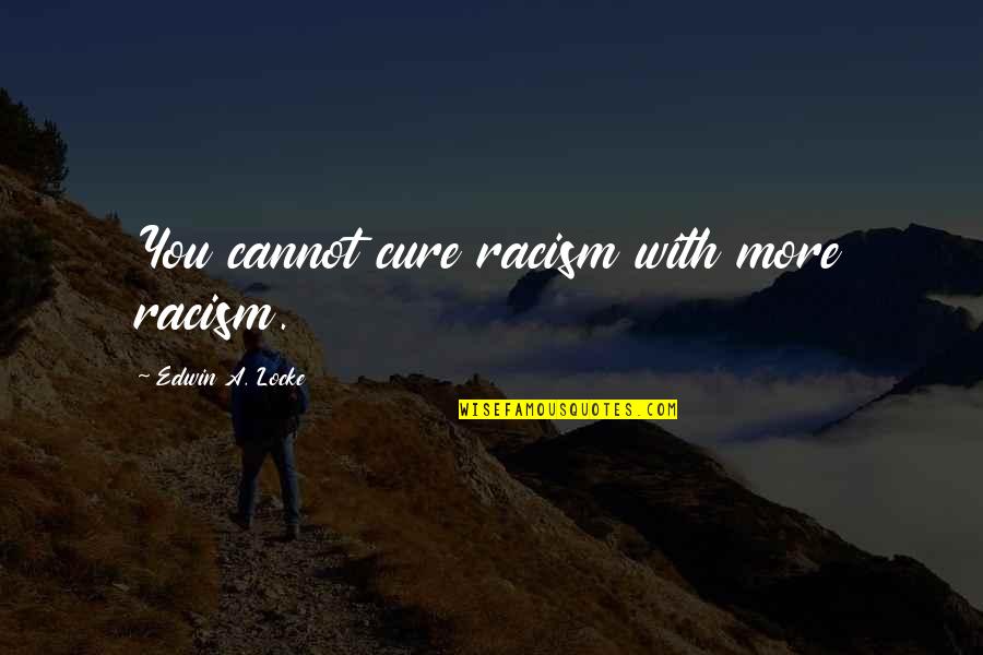 Capstick Dale Quotes By Edwin A. Locke: You cannot cure racism with more racism. Capstick Dale Quotes By Edwin A. Locke: You cannot cure racism with more racism.