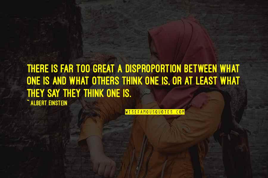 Capsule Quotes By Albert Einstein: There is far too great a disproportion between