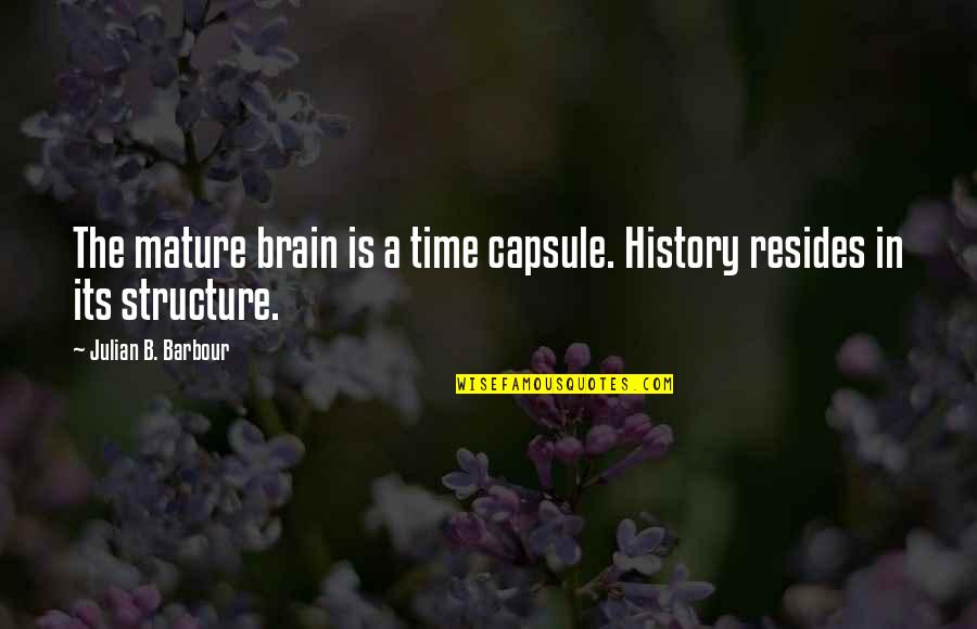 Capsule Quotes By Julian B. Barbour: The mature brain is a time capsule. History