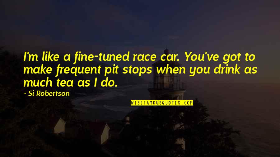 Capsule Quotes By Si Robertson: I'm like a fine-tuned race car. You've got