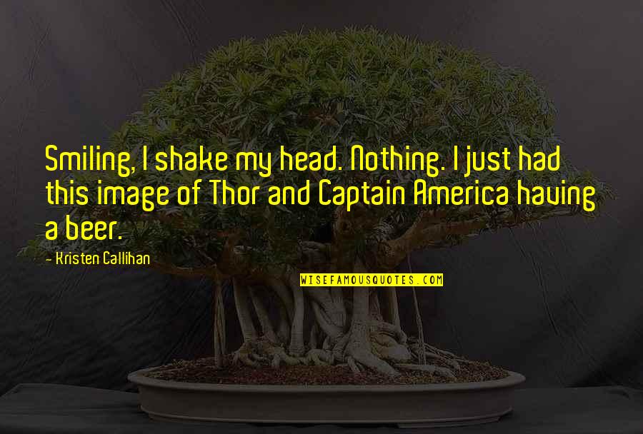 Captain America All Quotes By Kristen Callihan: Smiling, I shake my head. Nothing. I just
