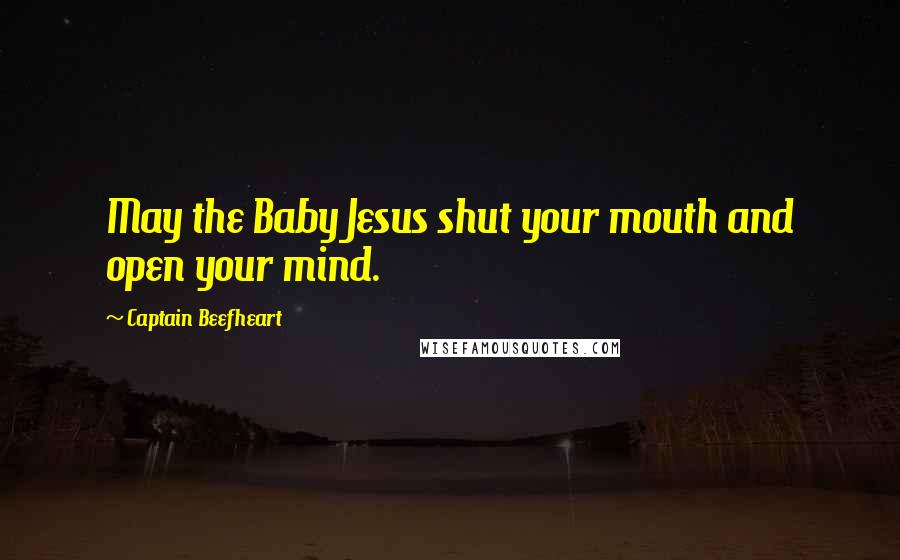 Captain Beefheart quotes: May the Baby Jesus shut your mouth and open your mind.